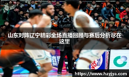 山东对阵辽宁精彩全场直播回顾与赛后分析尽在这里