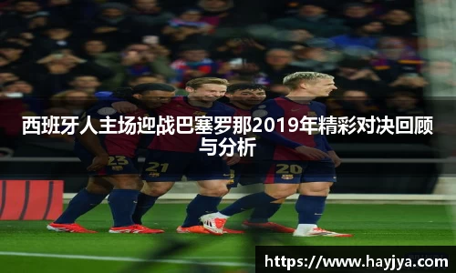 西班牙人主场迎战巴塞罗那2019年精彩对决回顾与分析