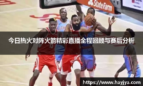 今日热火对阵火箭精彩直播全程回顾与赛后分析