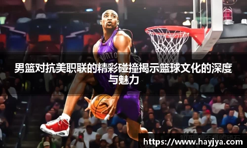 男篮对抗美职联的精彩碰撞揭示篮球文化的深度与魅力
