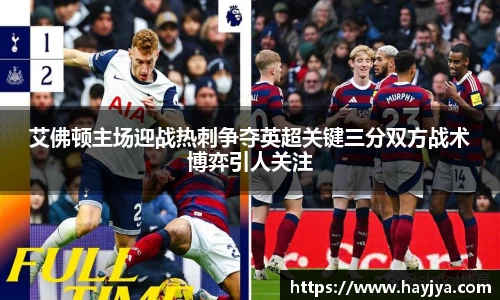 艾佛顿主场迎战热刺争夺英超关键三分双方战术博弈引人关注