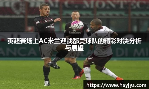 英超赛场上AC米兰迎战都灵球队的精彩对决分析与展望