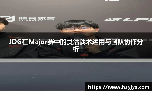 JDG在Major赛中的灵活战术运用与团队协作分析