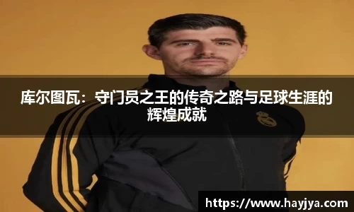 库尔图瓦：守门员之王的传奇之路与足球生涯的辉煌成就