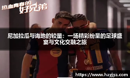 尼加拉瓜与诲地的较量：一场精彩纷呈的足球盛宴与文化交融之旅
