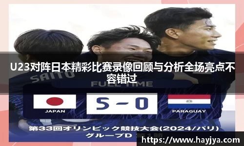U23对阵日本精彩比赛录像回顾与分析全场亮点不容错过