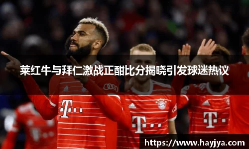 莱红牛与拜仁激战正酣比分揭晓引发球迷热议