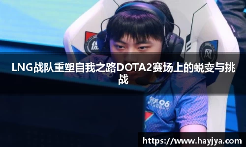 LNG战队重塑自我之路DOTA2赛场上的蜕变与挑战